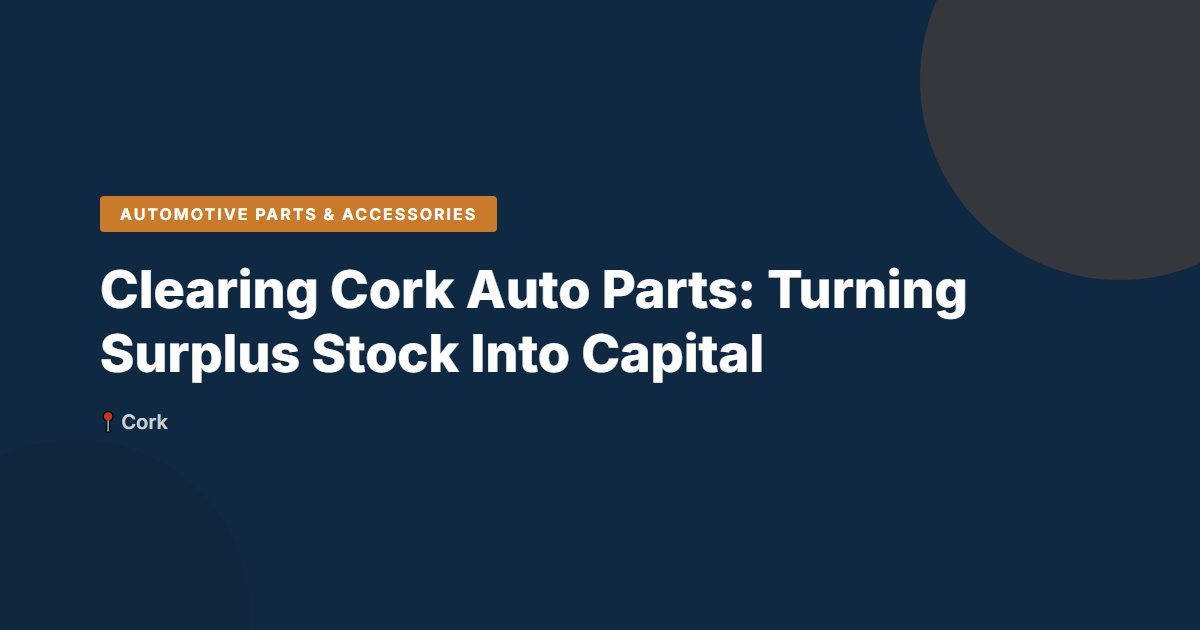 Clearing Cork Auto Parts: Turning Surplus Stock Into Capital