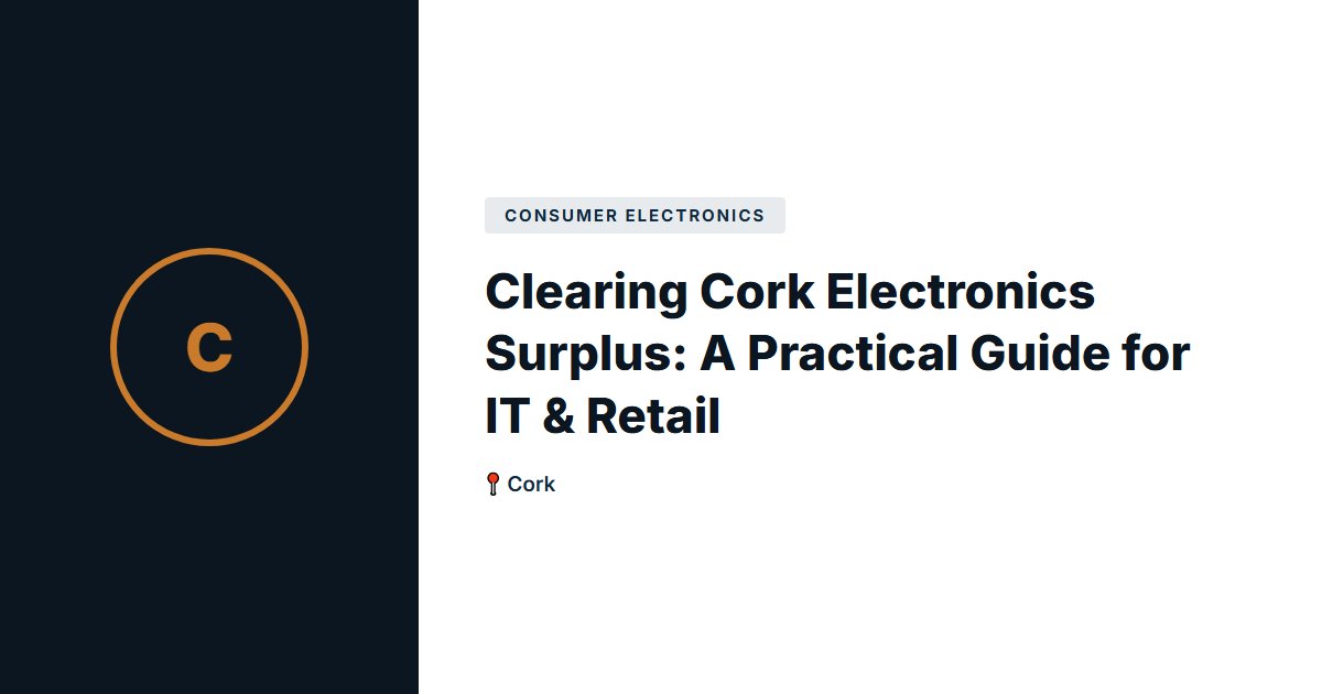 Clearing Cork Electronics Surplus: A Practical Guide for IT & Retail