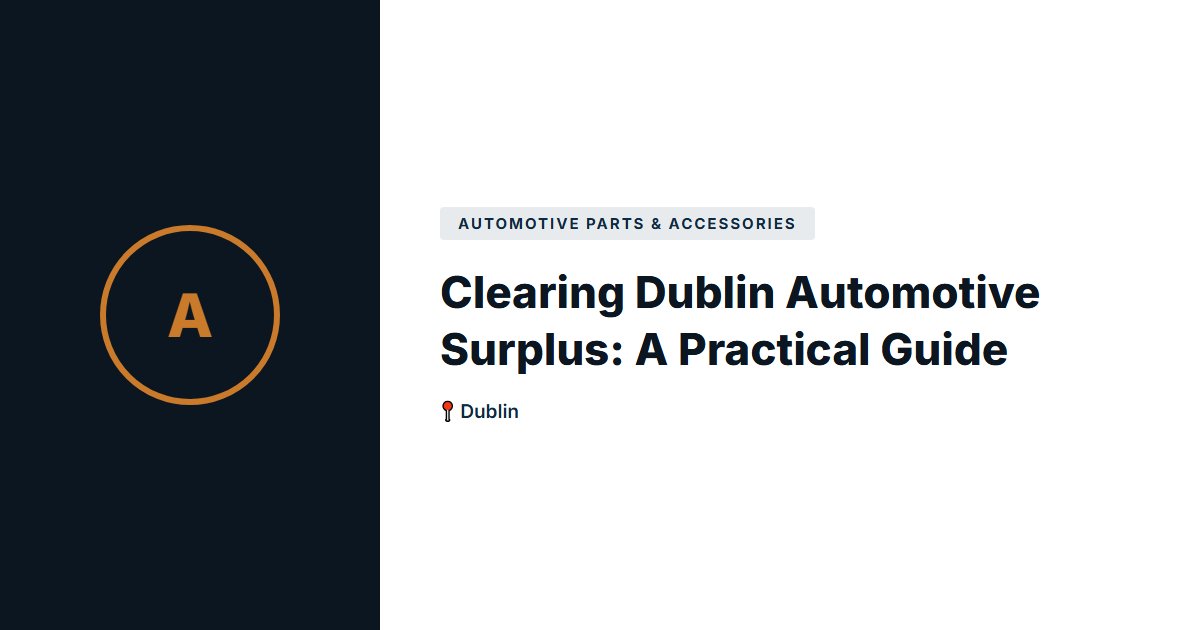 Clearing Dublin Automotive Surplus: A Practical Guide