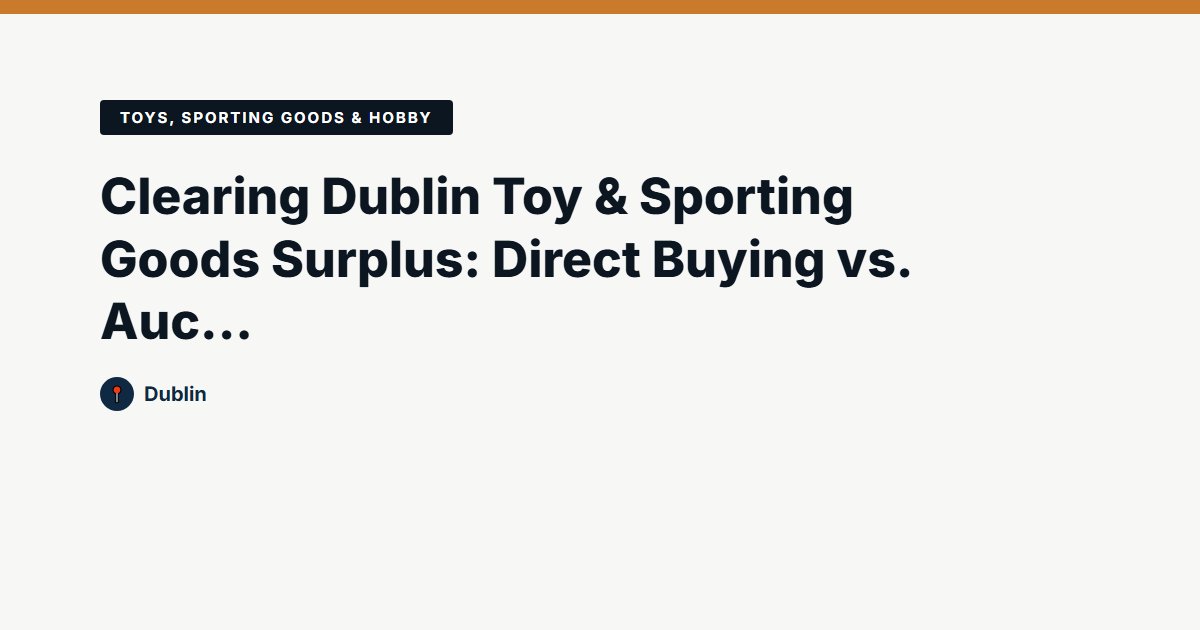 Clearing Dublin Toy & Sporting Goods Surplus: Direct Buying vs. Auctions