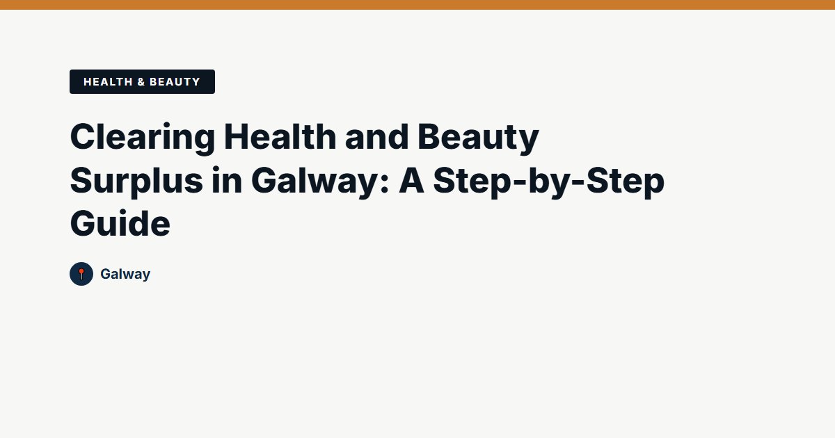 Clearing Health and Beauty Surplus in Galway: A Step-by-Step Guide