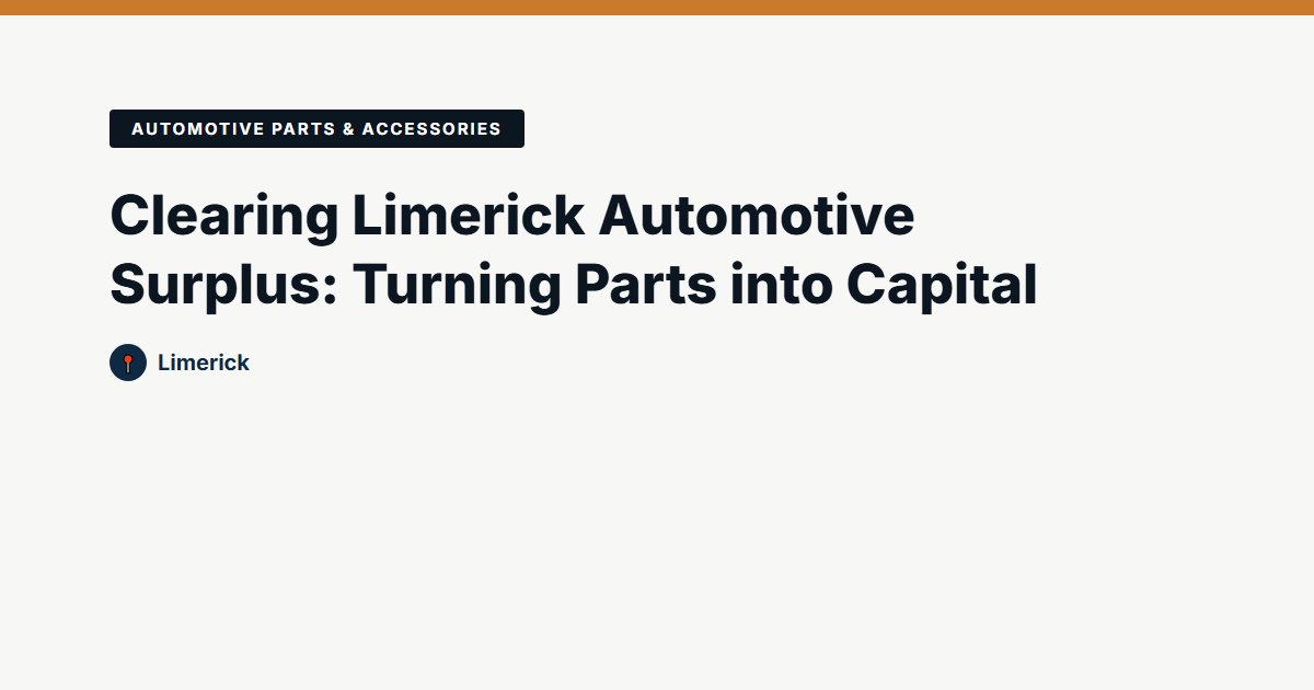 Clearing Limerick Automotive Surplus: Turning Parts into Capital