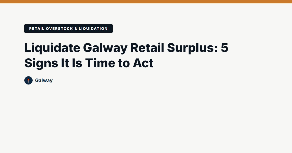 Liquidate Galway Retail Surplus: 5 Signs It Is Time to Act