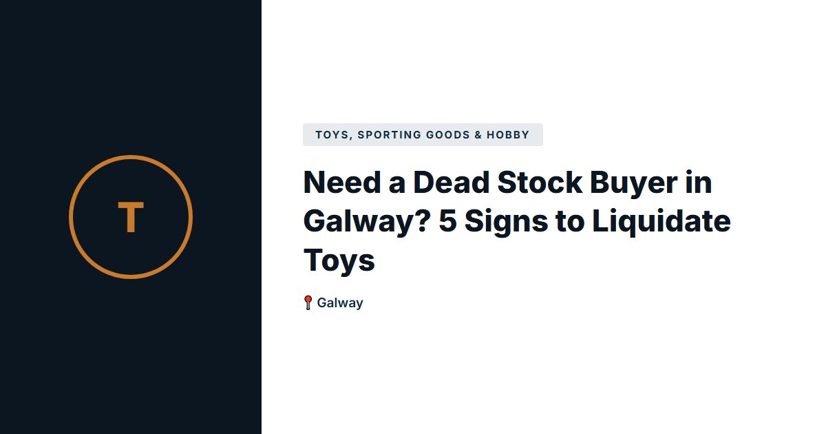Need a Dead Stock Buyer in Galway? 5 Signs to Liquidate Toys