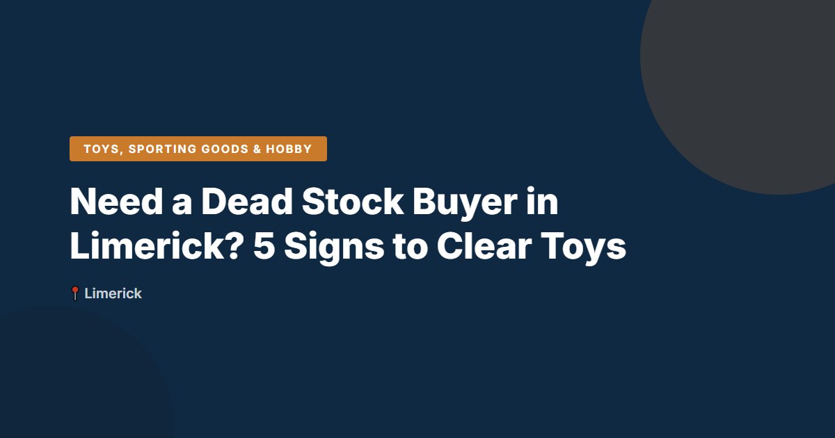 Need a Dead Stock Buyer in Limerick? 5 Signs to Clear Toys