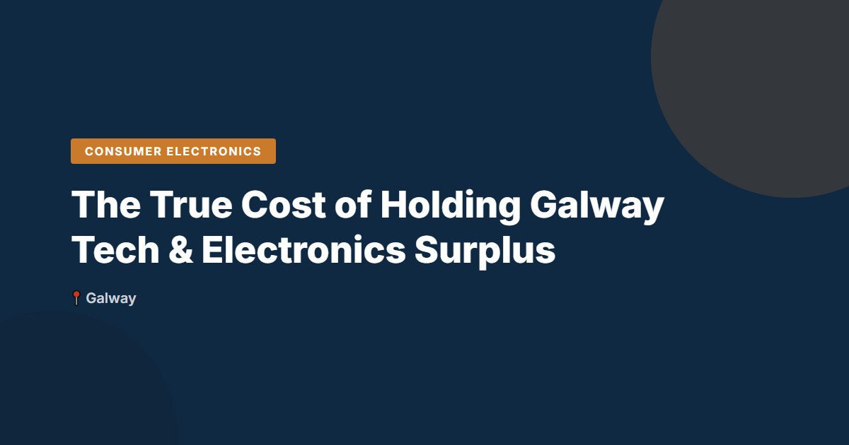 The True Cost of Holding Galway Tech & Electronics Surplus